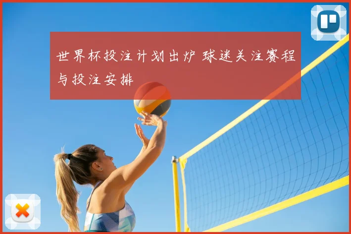世界杯投注计划出炉 球迷关注赛程与投注安排