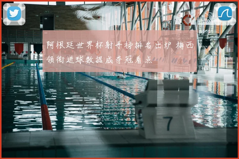 阿根廷世界杯射手榜排名出炉 梅西领衔进球数据成夺冠看点
