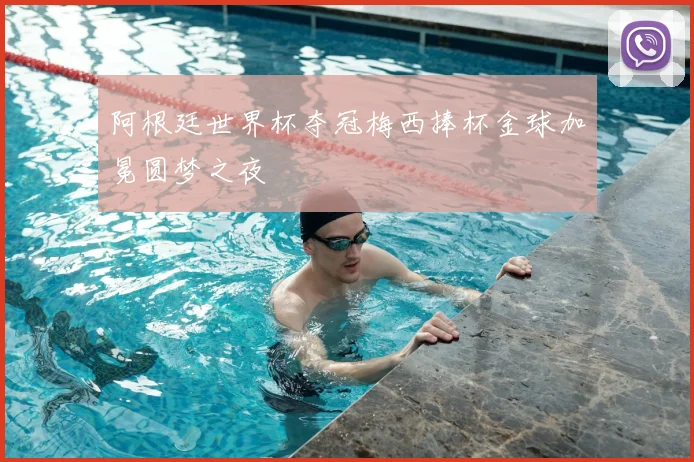 阿根廷世界杯夺冠梅西捧杯金球加冕圆梦之夜