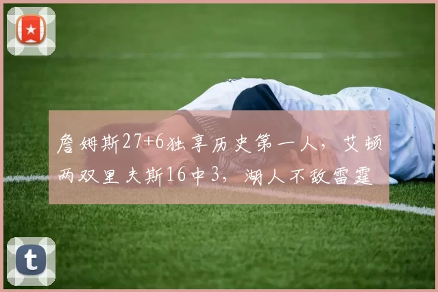 詹姆斯27+6独享历史第一人，艾顿两双里夫斯16中3，湖人不敌雷霆