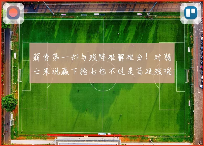 薪资第一却与残阵难解难分！对骑士来说赢下抢七也不过是苟延残喘