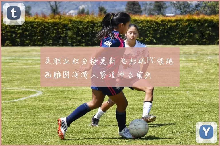 美职业积分榜更新 洛杉矶FC领跑 西雅图海湾人紧追冲击前列