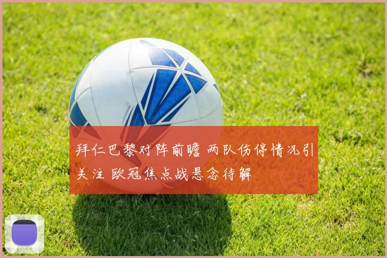 拜仁巴黎对阵前瞻 两队伤停情况引关注 欧冠焦点战悬念待解