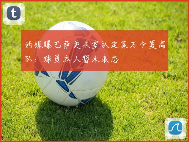 西媒曝巴萨更衣室认定莱万今夏离队，球员本人暂未表态