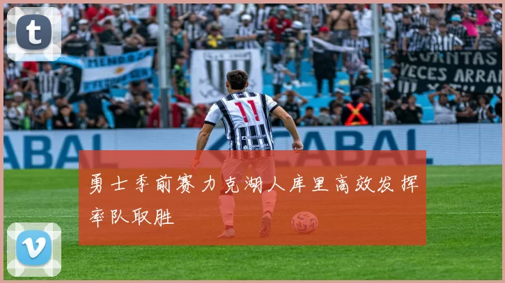 勇士季前赛力克湖人库里高效发挥率队取胜