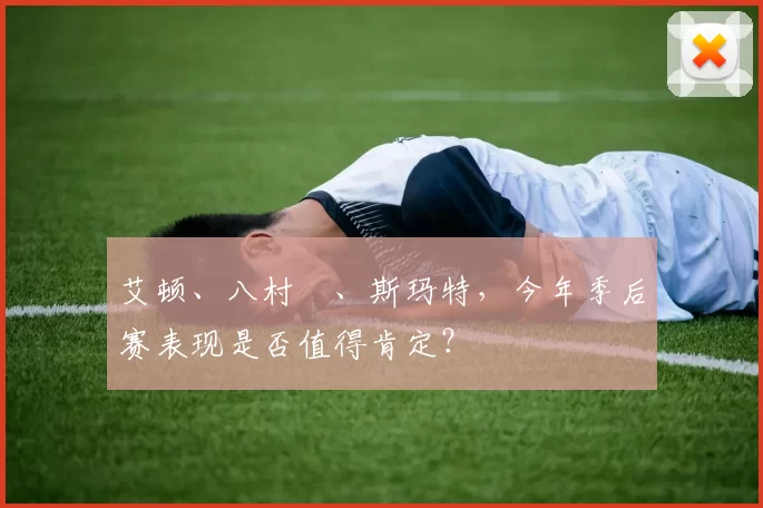 艾顿、八村塁、斯玛特，今年季后赛表现是否值得肯定？