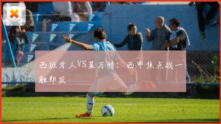 西班牙人VS莱万特：西甲焦点战一触即发