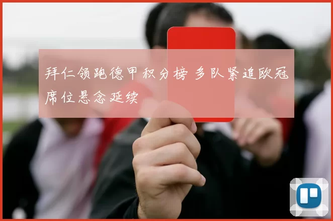 拜仁领跑德甲积分榜 多队紧追欧冠席位悬念延续