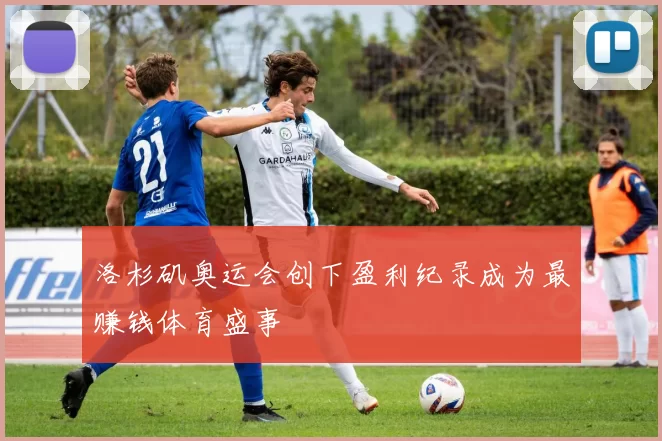 洛杉矶奥运会创下盈利纪录成为最赚钱体育盛事