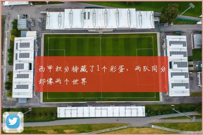 西甲积分榜藏了1个彩蛋，两队同分却像两个世界