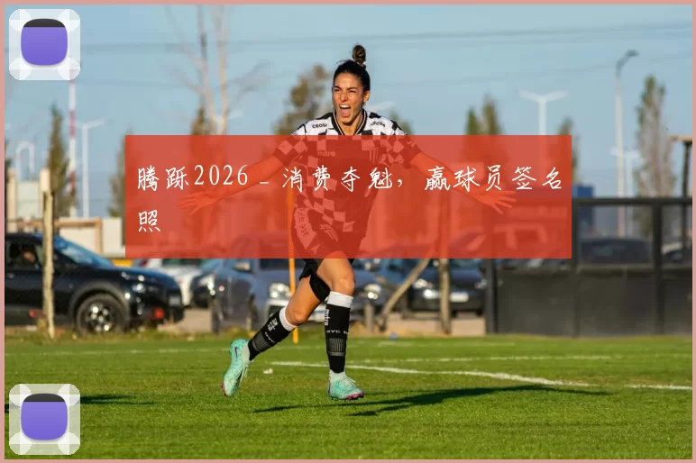 腾跞2026 _ 消费夺魁，赢球员签名照