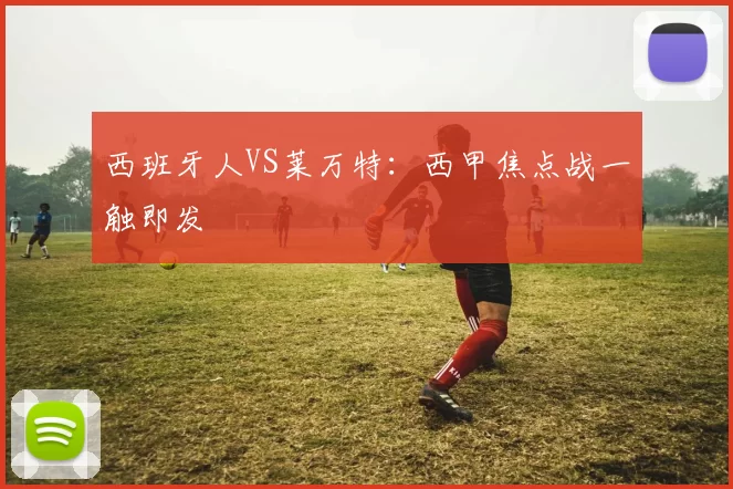 西班牙人VS莱万特：西甲焦点战一触即发